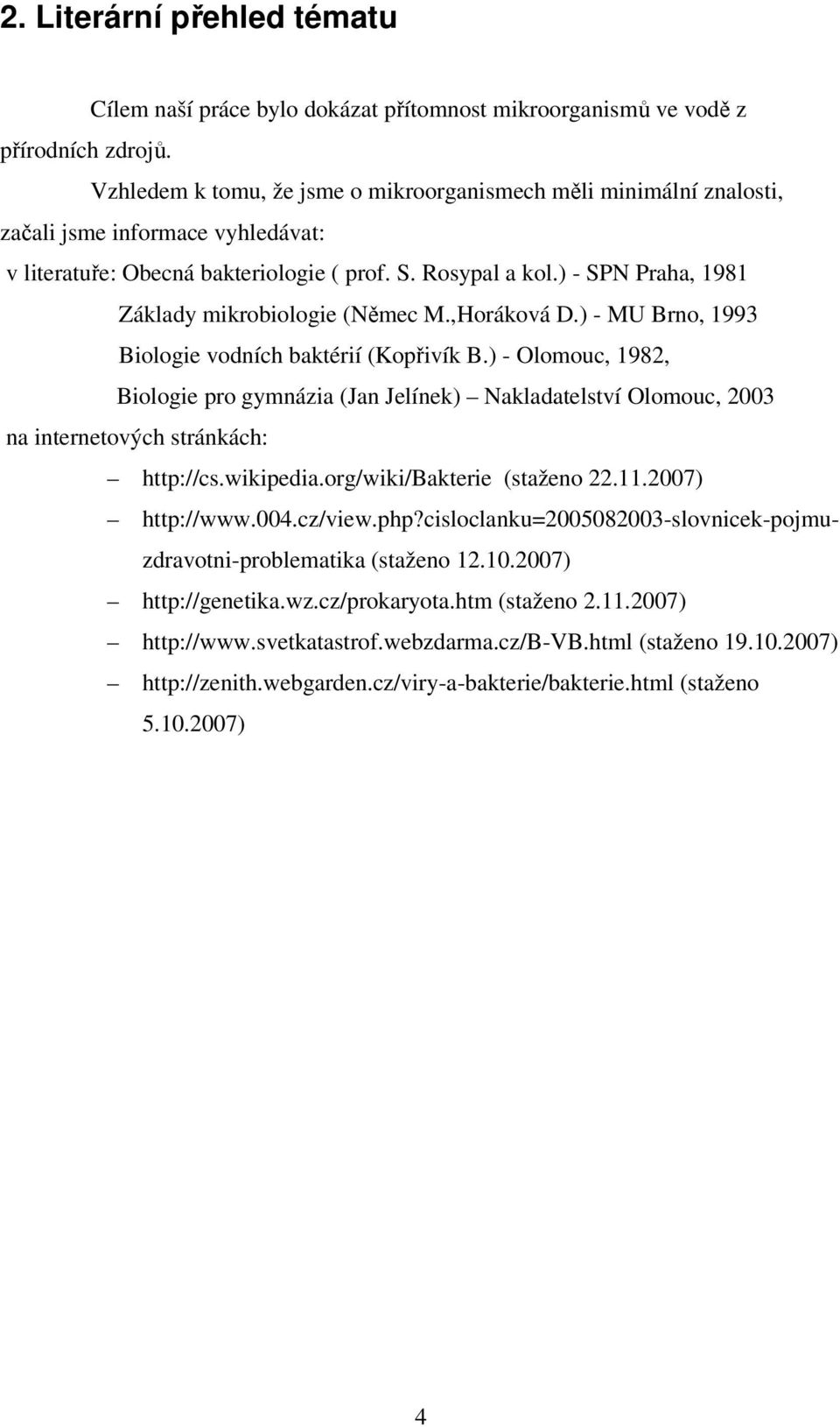 ) - SPN Praha, 1981 Základy mikrobiologie (Němec M.,Horáková D.) - MU Brno, 1993 Biologie vodních baktérií (Kopřivík B.