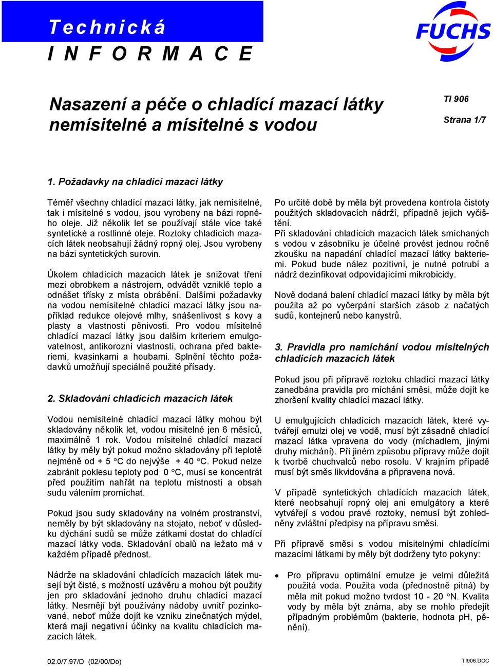 Již několik let se používají stále více také syntetické a rostlinné oleje. Roztoky chladících mazacích látek neobsahují žádný ropný olej. Jsou vyrobeny na bázi syntetických surovin.