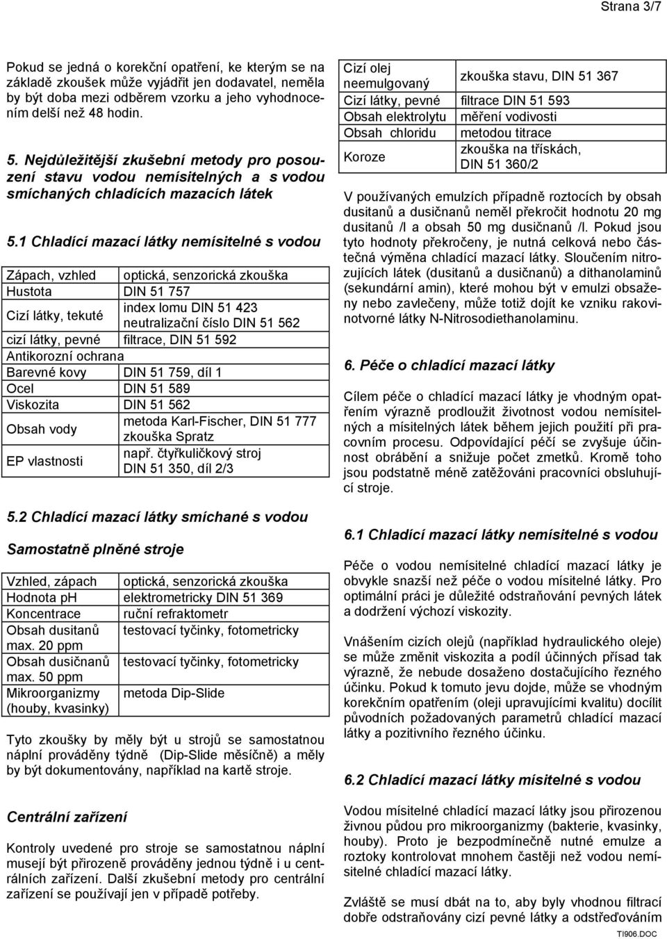 1 Chladící mazací látky nemísitelné s vodou Zápach, vzhled optická, senzorická zkouška Hustota DIN 51 757 Cizí látky, tekuté index lomu DIN 51 423 neutralizační číslo DIN 51 562 cizí látky, pevné