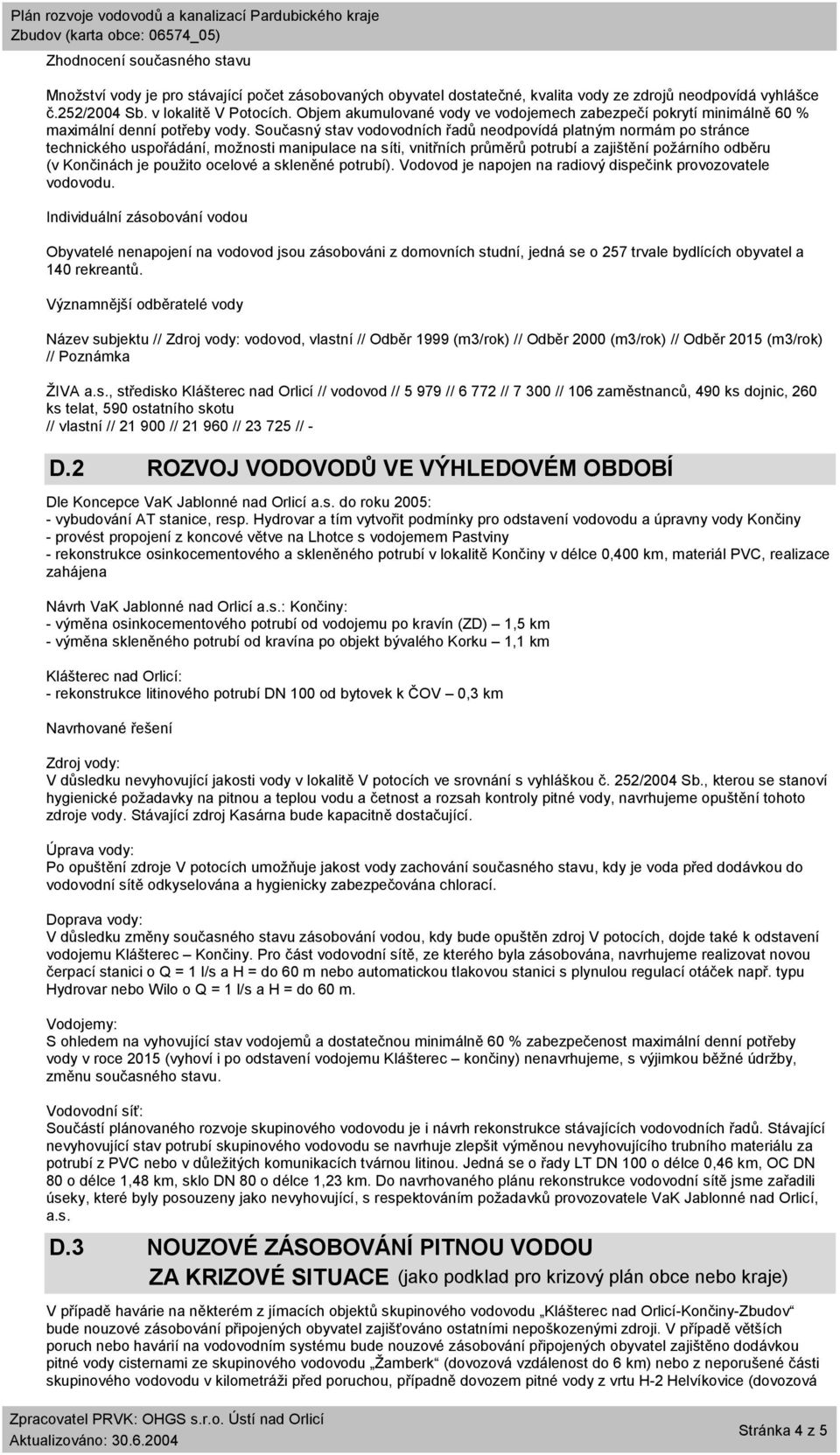 Současný stav vodovodních řadů neodpovídá platným normám po stránce technického uspořádání, možnosti manipulace na síti, vnitřních průměrů potrubí a zajištění požárního odběru (v Končinách je použito