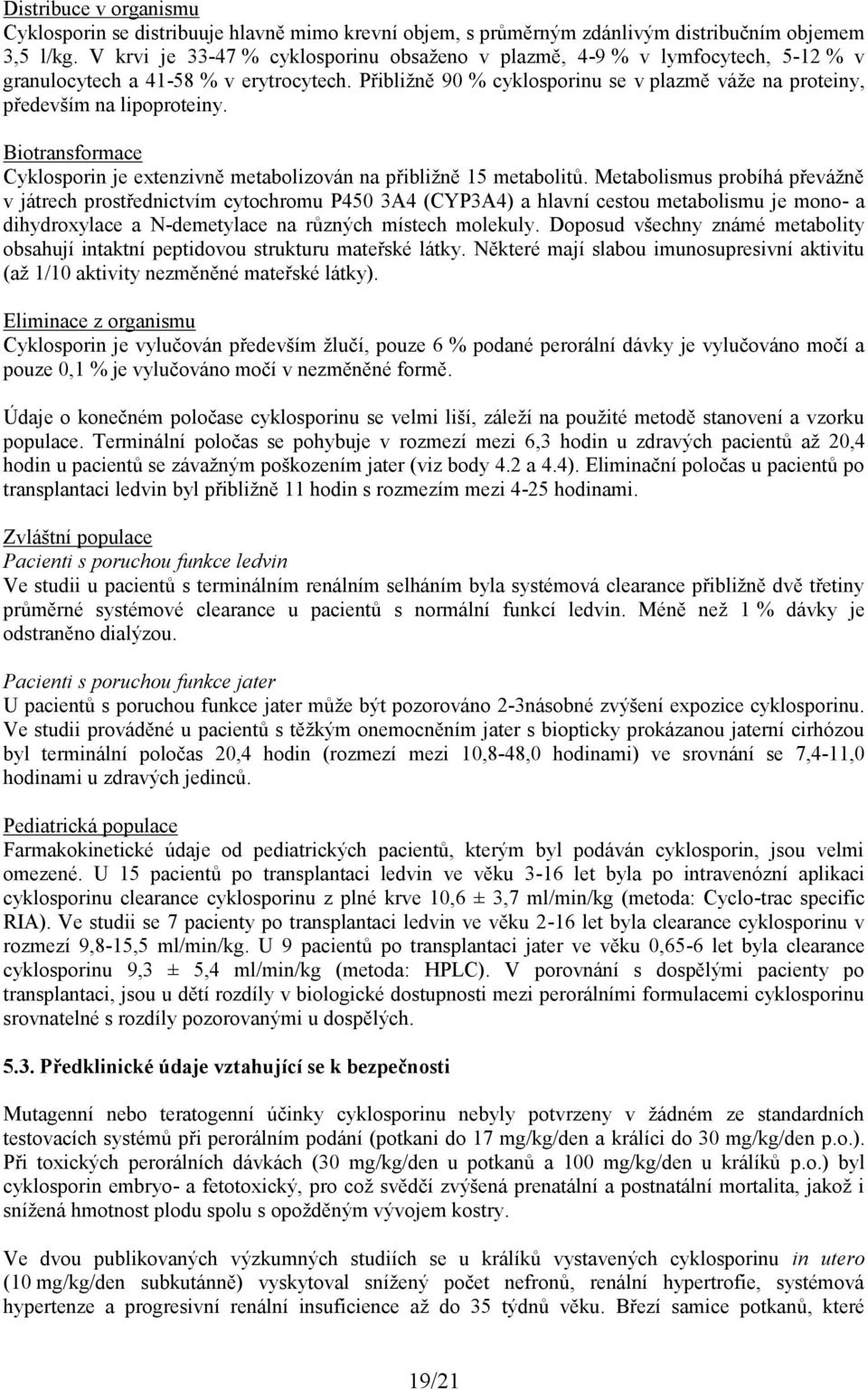 Přibližně 90 % cyklosporinu se v plazmě váže na proteiny, především na lipoproteiny. Biotransformace Cyklosporin je extenzivně metabolizován na přibližně 15 metabolitů.