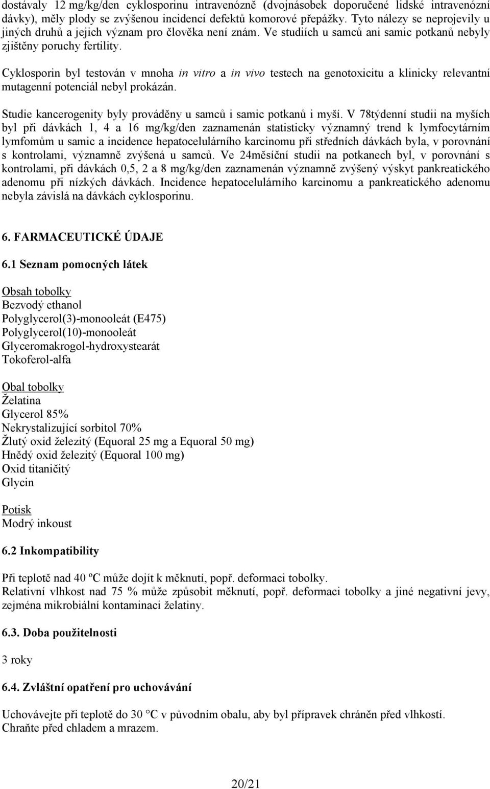 Cyklosporin byl testován v mnoha in vitro a in vivo testech na genotoxicitu a klinicky relevantní mutagenní potenciál nebyl prokázán.