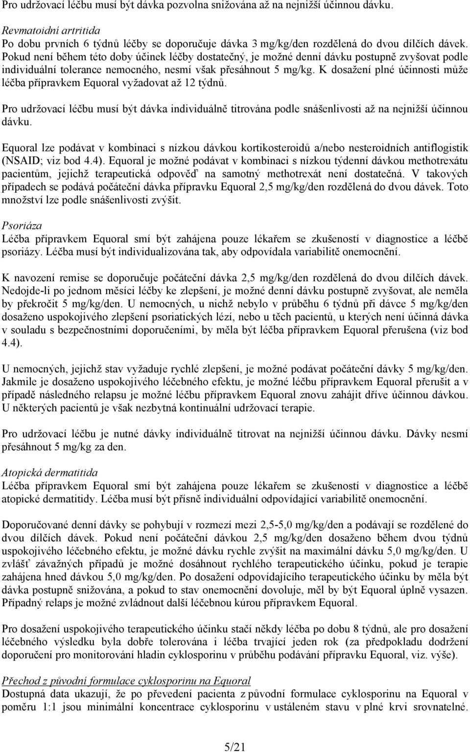 K dosažení plné účinnosti může léčba přípravkem Equoral vyžadovat až 12 týdnů. Pro udržovací léčbu musí být dávka individuálně titrována podle snášenlivosti až na nejnižší účinnou dávku.