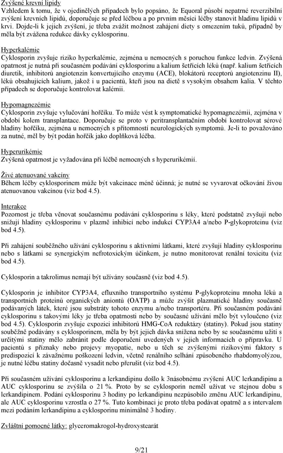 Hyperkalémie Cyklosporin zvyšuje riziko hyperkalémie, zejména u nemocných s poruchou funkce ledvin. Zvýšená opatrnost je nutná při současném podávání cyklosporinu a kalium šetřících léků (např.