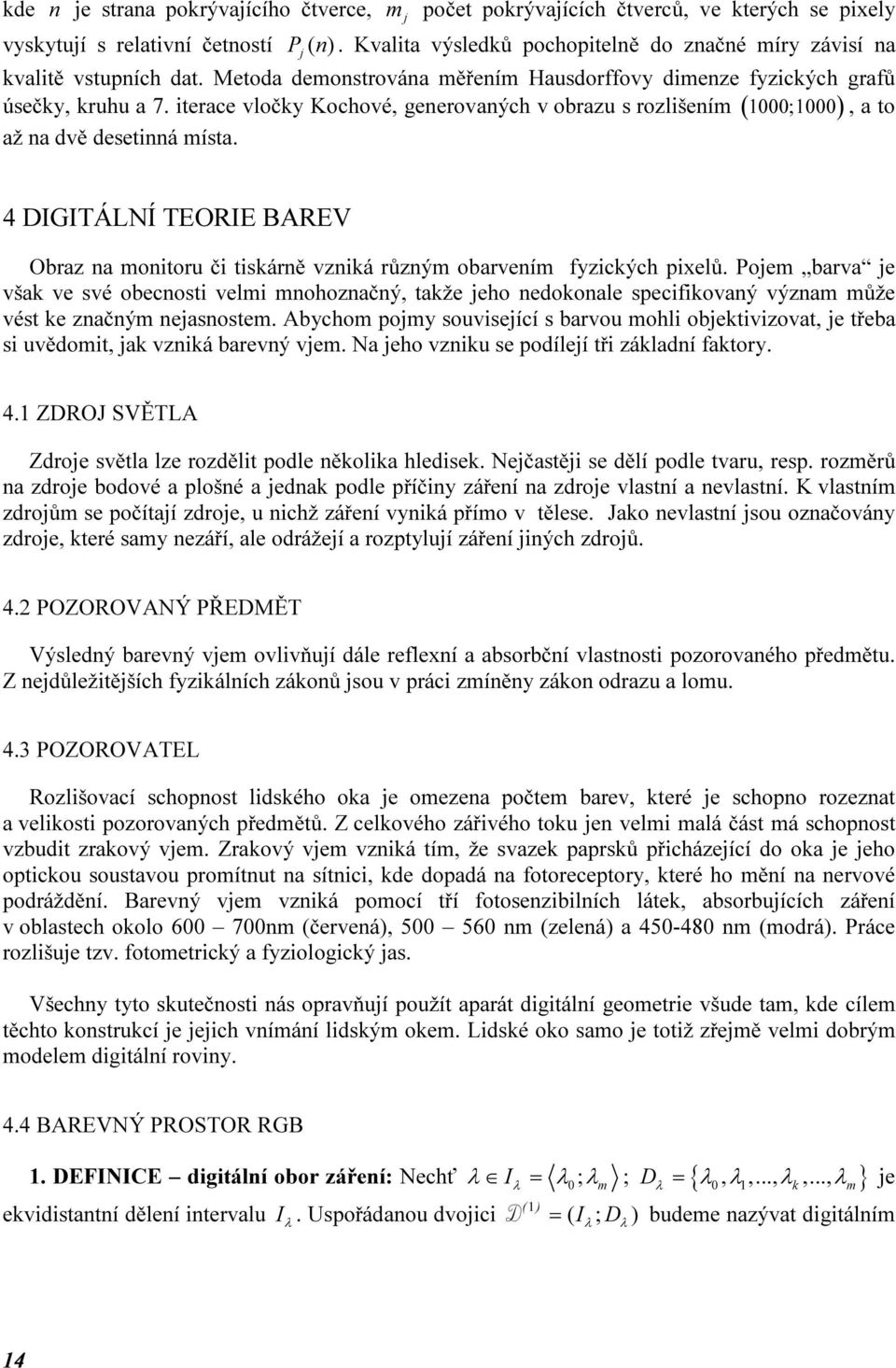 4 DIGITÁLNÍ TEORIE BAREV Obraz a motoru č tsárě vzá růzým obarveím fyzcých pxelů. Pojem barva je vša ve své obecost velm mohozačý, taže jeho edooale specfovaý výzam může vést e začým ejasostem.