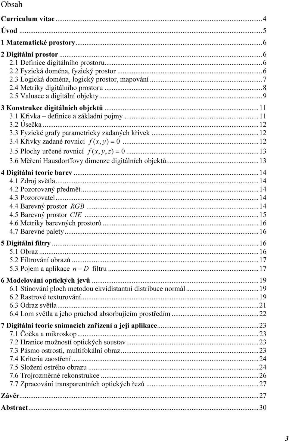 ..2 3.5 Plochy určeé rovcí f( x, y, z ) = 0...3 3.6 Měřeí Hausdorffovy dmeze dgtálích objetů...3 4 Dgtálí teore barev...4 4. Zdroj světla...4 4.2 Pozorovaý předmět...4 4.3 Pozorovatel...4 4.4 Barevý prostor RGB.