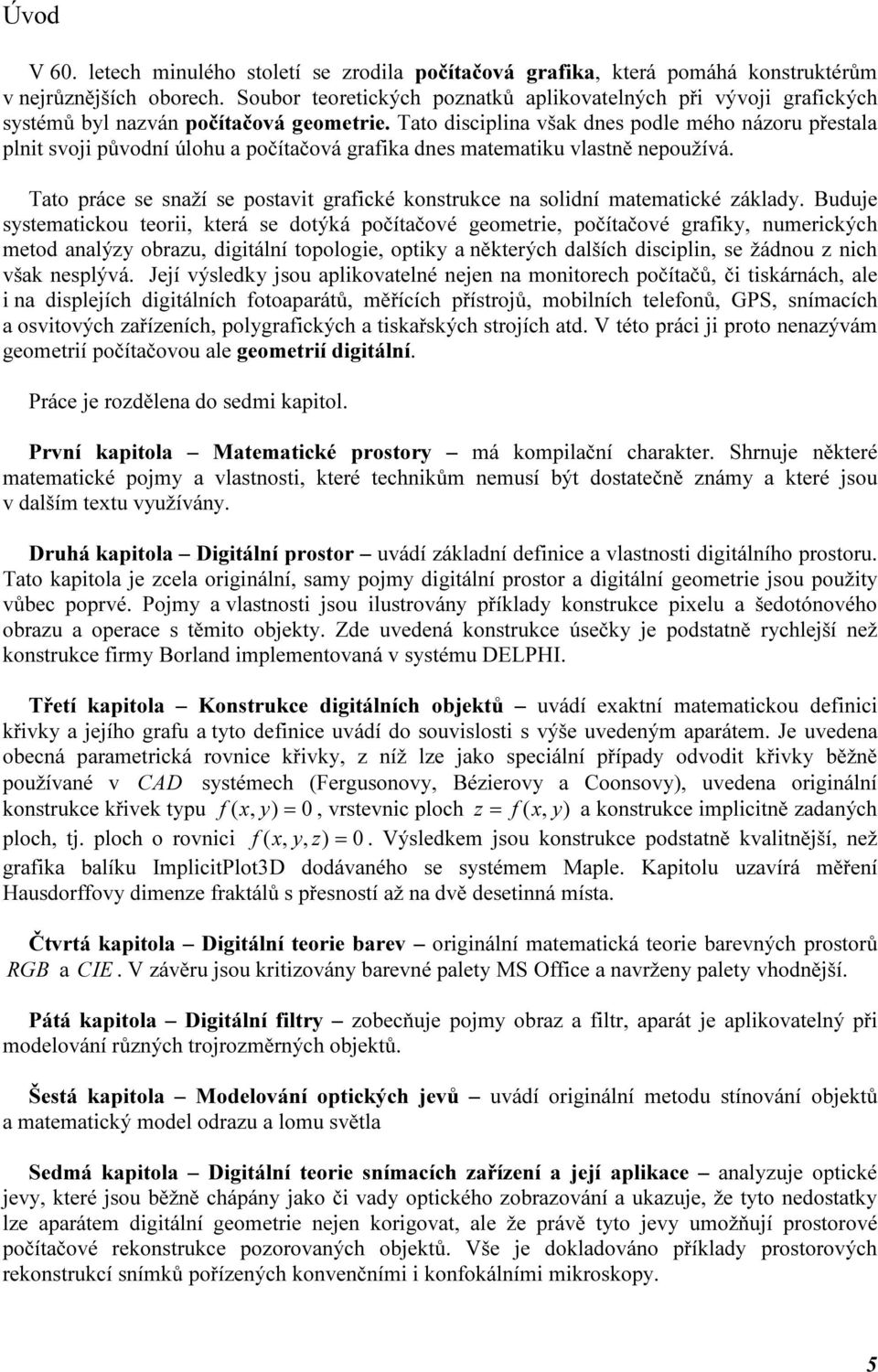 Buduje systematcou teor, terá se dotýá počítačové geometre, počítačové grafy, umercých metod aalýzy obrazu, dgtálí topologe, opty a ěterých dalších dscpl, se žádou z ch vša esplývá.