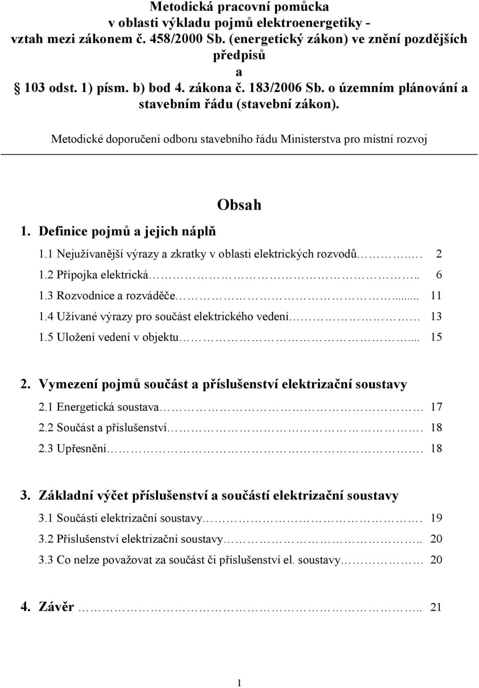 1 Nejužívanější výrazy a zkratky v oblasti elektrických rozvodů.. 2 1.2 Přípojka elektrická.. 6 1.3 Rozvodnice a rozváděče... 11 1.4 Užívané výrazy pro součást elektrického vedení 13 1.