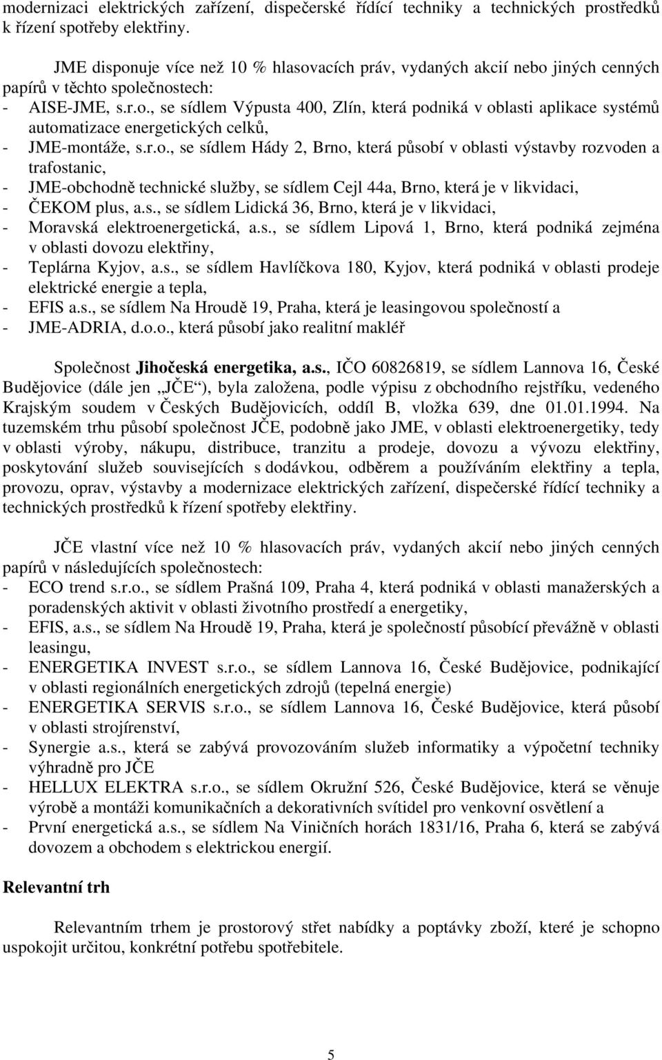 r.o., se sídlem Hády 2, Brno, která působí v oblasti výstavby rozvoden a trafostanic, - JME-obchodně technické služby, se sídlem Cejl 44a, Brno, která je v likvidaci, - ČEKOM plus, a.s., se sídlem Lidická 36, Brno, která je v likvidaci, - Moravská elektroenergetická, a.