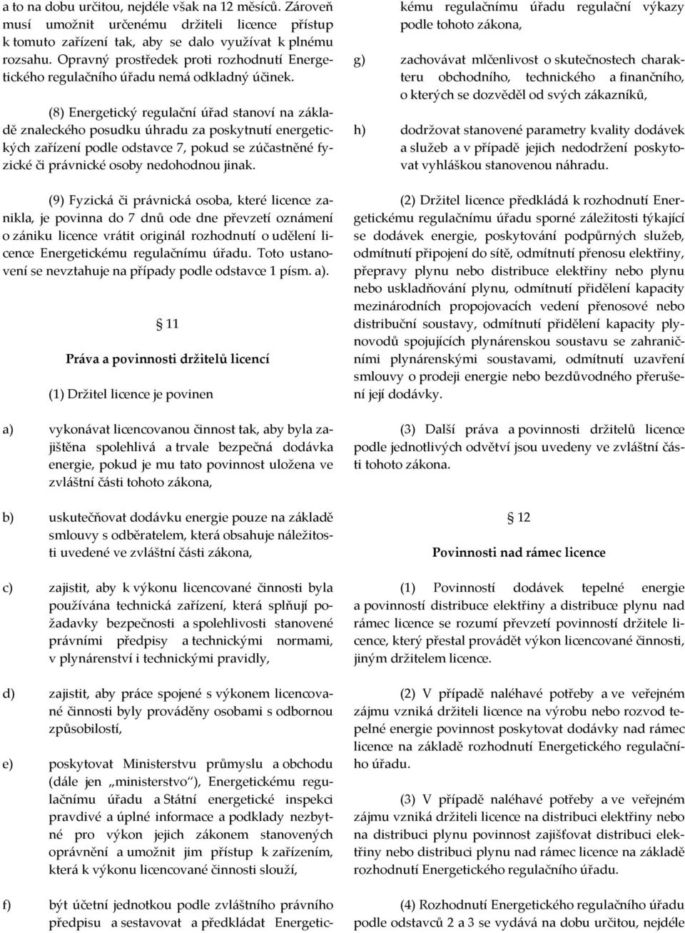 (8) Energetický regulační úřad stanoví na základě znaleckého posudku úhradu za poskytnutí energetických zařízení podle odstavce 7, pokud se zúčastněné fyzické či právnické osoby nedohodnou jinak.