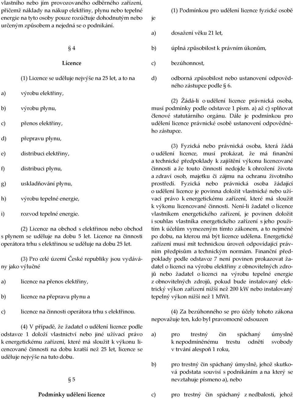 4 Licence (1) Licence se uděluje nejvýše na 25 let, a to na a) výrobu elektřiny, b) výrobu plynu, c) přenos elektřiny, d) přepravu plynu, e) distribuci elektřiny, f) distribuci plynu, g) uskladňování