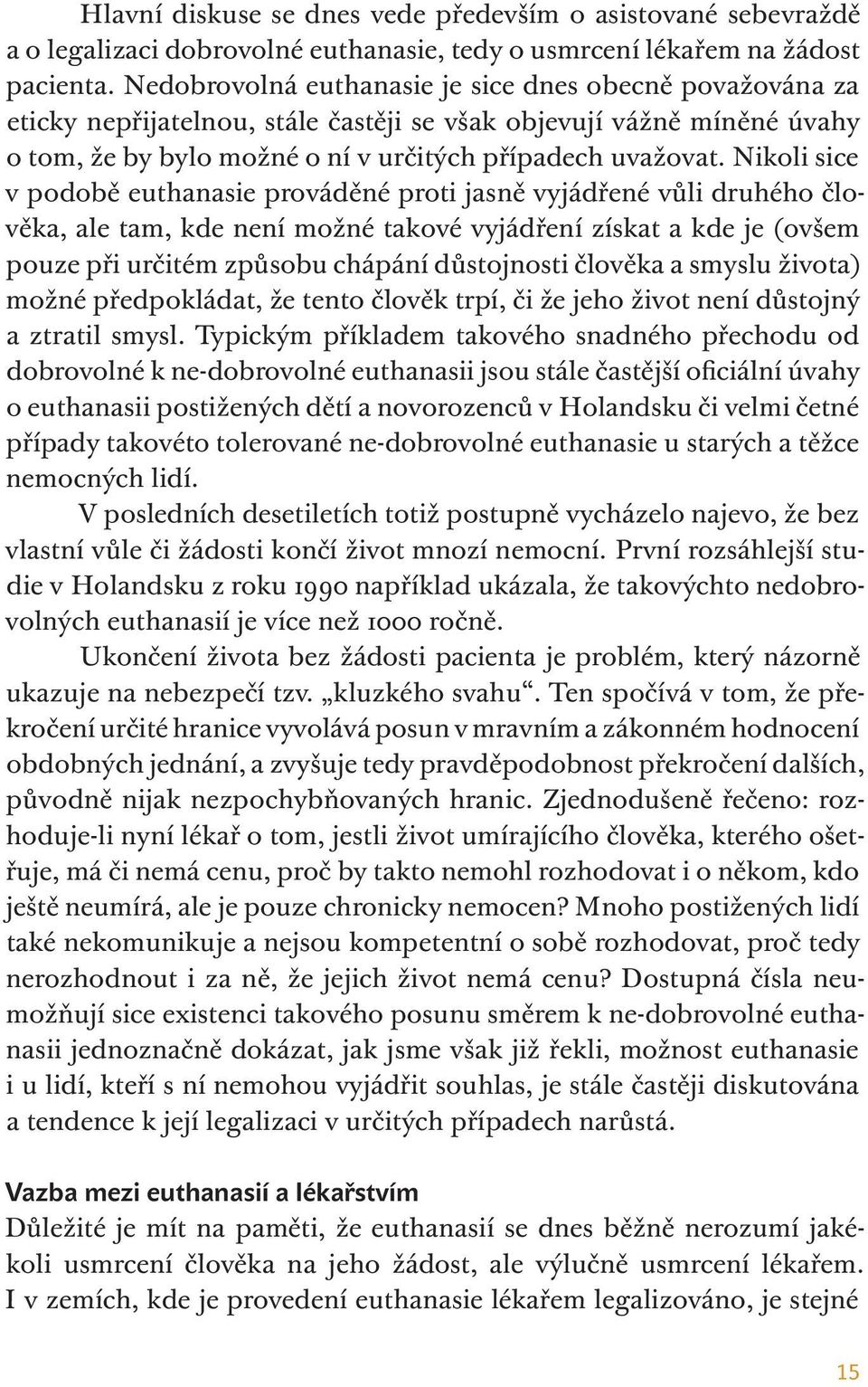 Nikoli sice v podobě euthanasie prováděné proti jasně vyjádřené vůli druhého člověka, ale tam, kde není možné takové vyjádření získat a kde je (ovšem pouze při určitém způsobu chápání důstojnosti