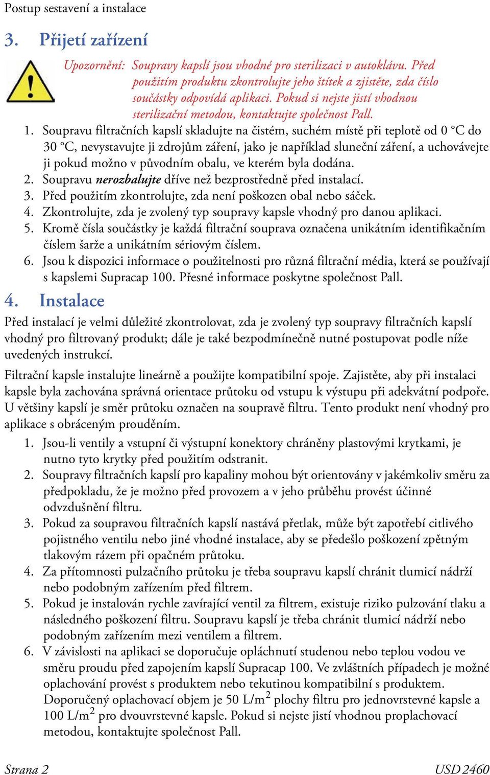 Soupravu filtračních kapslí skladujte na čistém, suchém místě při teplotě od 0 C do 30 C, nevystavujte ji zdrojům záření, jako je například sluneční záření, a uchovávejte ji pokud možno v původním