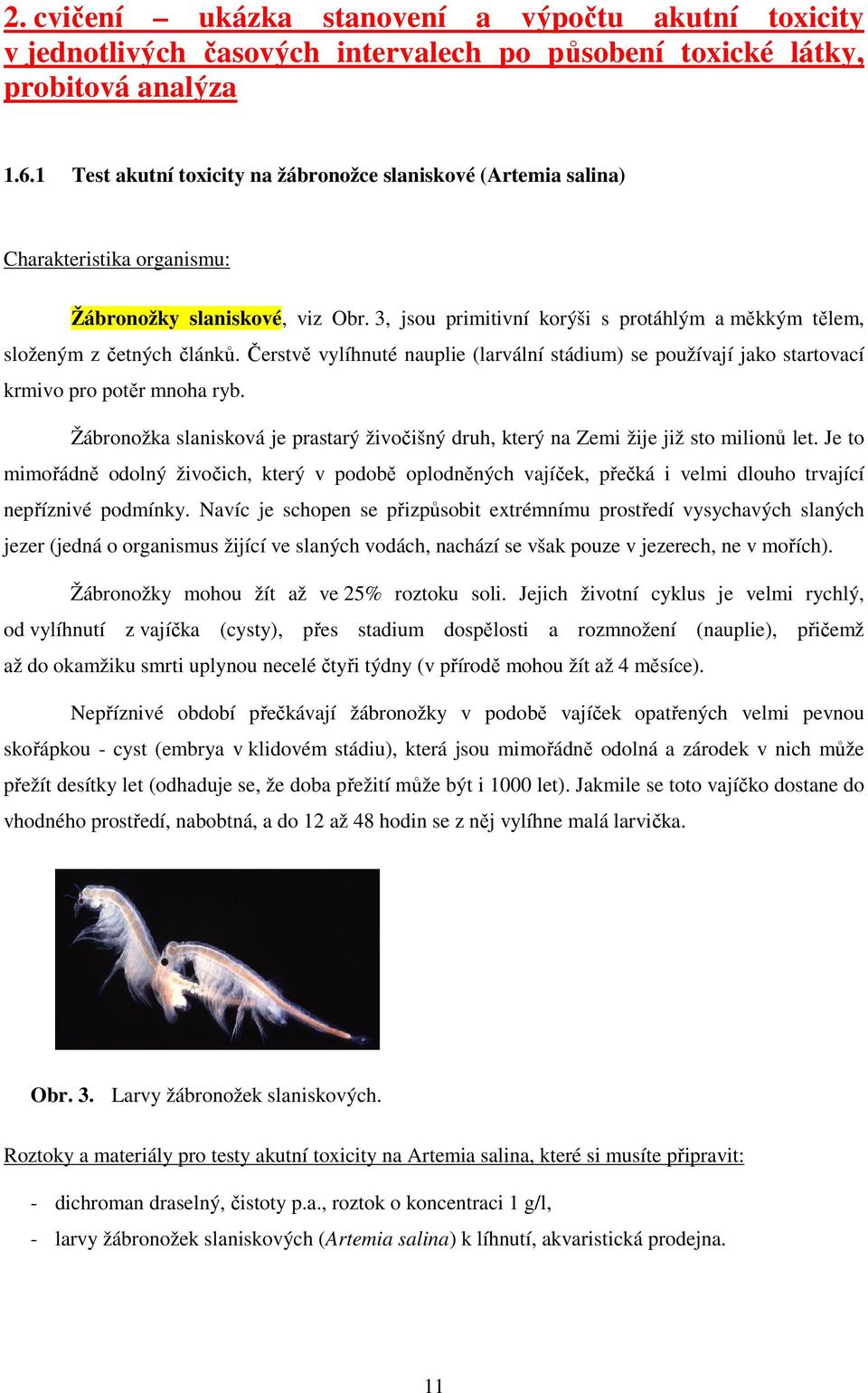 3, jsou primitivní korýši s protáhlým a měkkým tělem, složeným z četných článků. Čerstvě vylíhnuté nauplie (larvální stádium) se používají jako startovací krmivo pro potěr mnoha ryb.