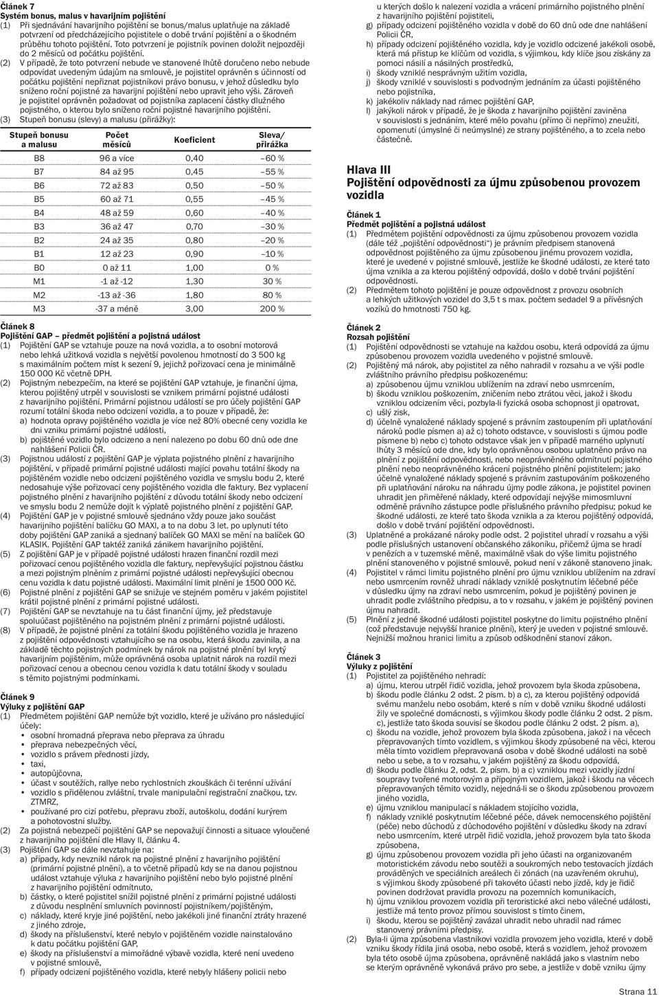 (2) V případě, že toto potvrzení nebude ve stanovené lhůtě doručeno nebo nebude odpovídat uvedeným údajům na smlouvě, je pojistitel oprávněn s účinností od počátku pojištění nepřiznat pojistníkovi