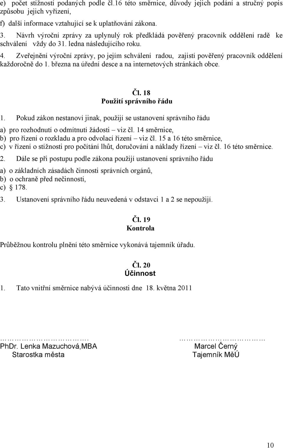 Zveřejnění výroční zprávy, po jejím schválení radou, zajistí pověřený pracovník oddělení každoročně do 1. března na úřední desce a na internetových stránkách obce. Čl. 18 Použití správního řádu 1.