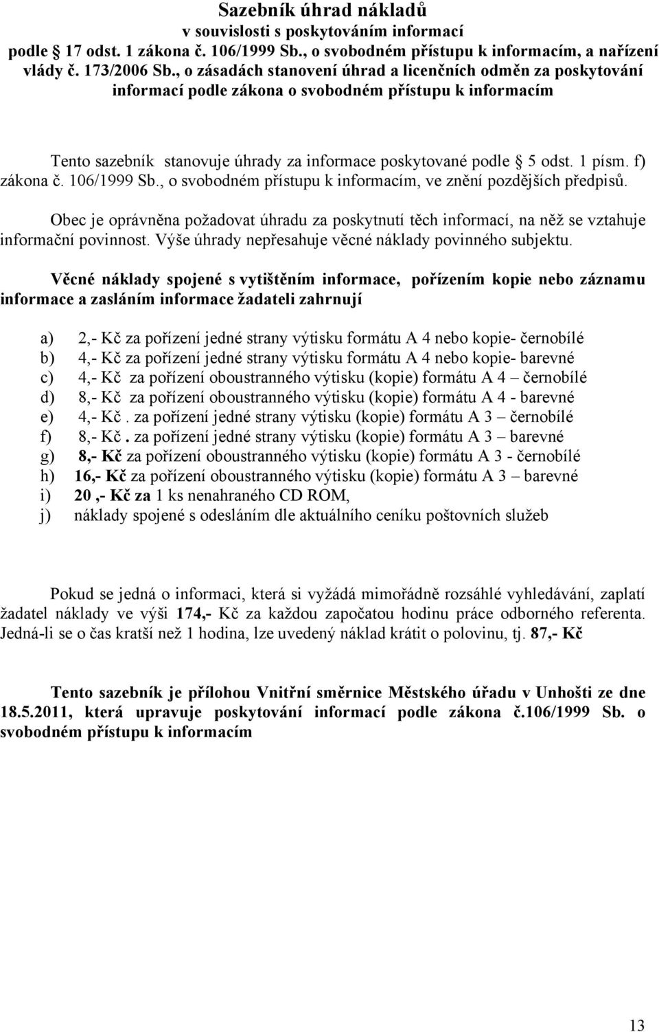 f) zákona č. 106/1999 Sb., o svobodném přístupu k informacím, ve znění pozdějších předpisů. Obec je oprávněna požadovat úhradu za poskytnutí těch informací, na něž se vztahuje informační povinnost.