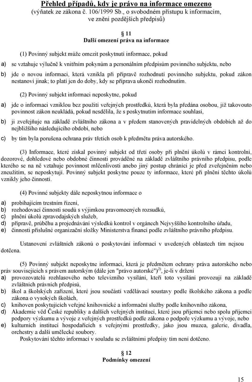 pokynům a personálním předpisům povinného subjektu, nebo b) jde o novou informaci, která vznikla při přípravě rozhodnutí povinného subjektu, pokud zákon nestanoví jinak; to platí jen do doby, kdy se