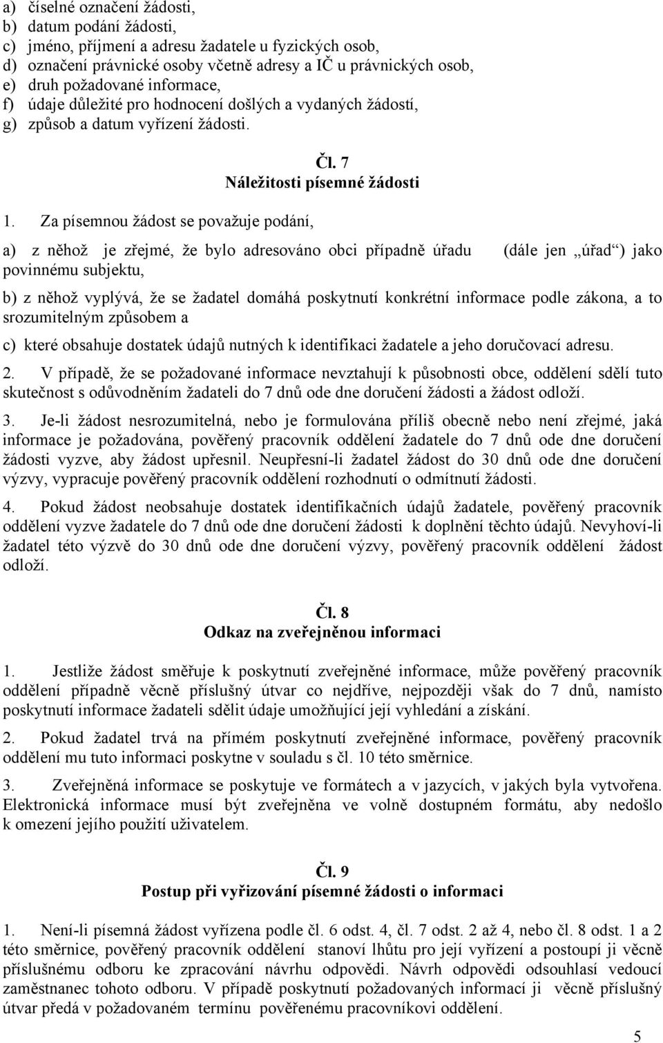 Za písemnou žádost se považuje podání, a) z něhož je zřejmé, že bylo adresováno obci případně úřadu (dále jen úřad ) jako povinnému subjektu, b) z něhož vyplývá, že se žadatel domáhá poskytnutí