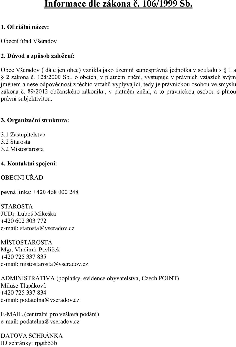 , o obcích, v platném znění, vystupuje v právních vztazích svým jménem a nese odpovědnost z těchto vztahů vyplývající, tedy je právnickou osobou ve smyslu zákona č.