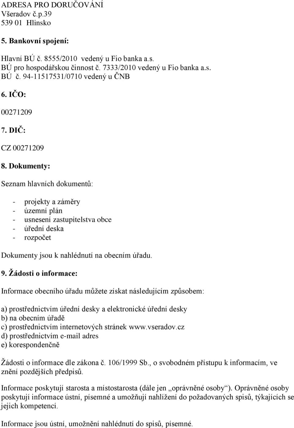 Dokumenty: Seznam hlavních dokumentů: - projekty a záměry - územní plán - usnesení zastupitelstva obce - úřední deska - rozpočet Dokumenty jsou k nahlédnutí na obecním úřadu. 9.