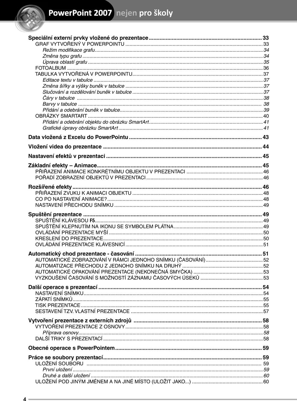 .. 38 Přidání a odebrání buněk v tabulce...39 OBRÁZKY SMARTART...40 Přidání a odebrání objektu do obrázku SmartArt...41 Grafi cké úpravy obrázku SmartArt...41 Data vložená z Excelu do PowerPointu.