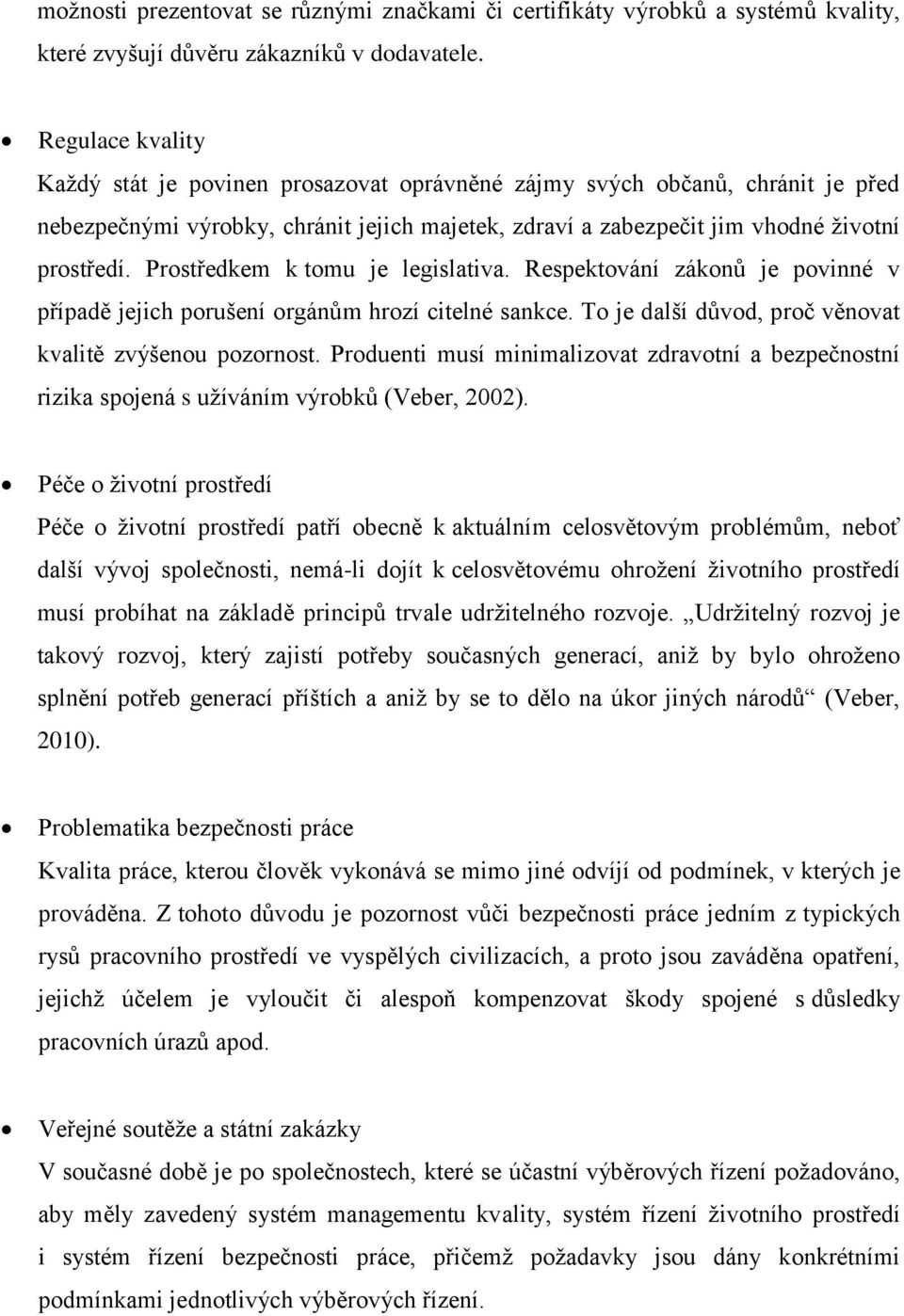 Prostředkem k tomu je legislativa. Respektování zákonů je povinné v případě jejich porušení orgánům hrozí citelné sankce. To je další důvod, proč věnovat kvalitě zvýšenou pozornost.