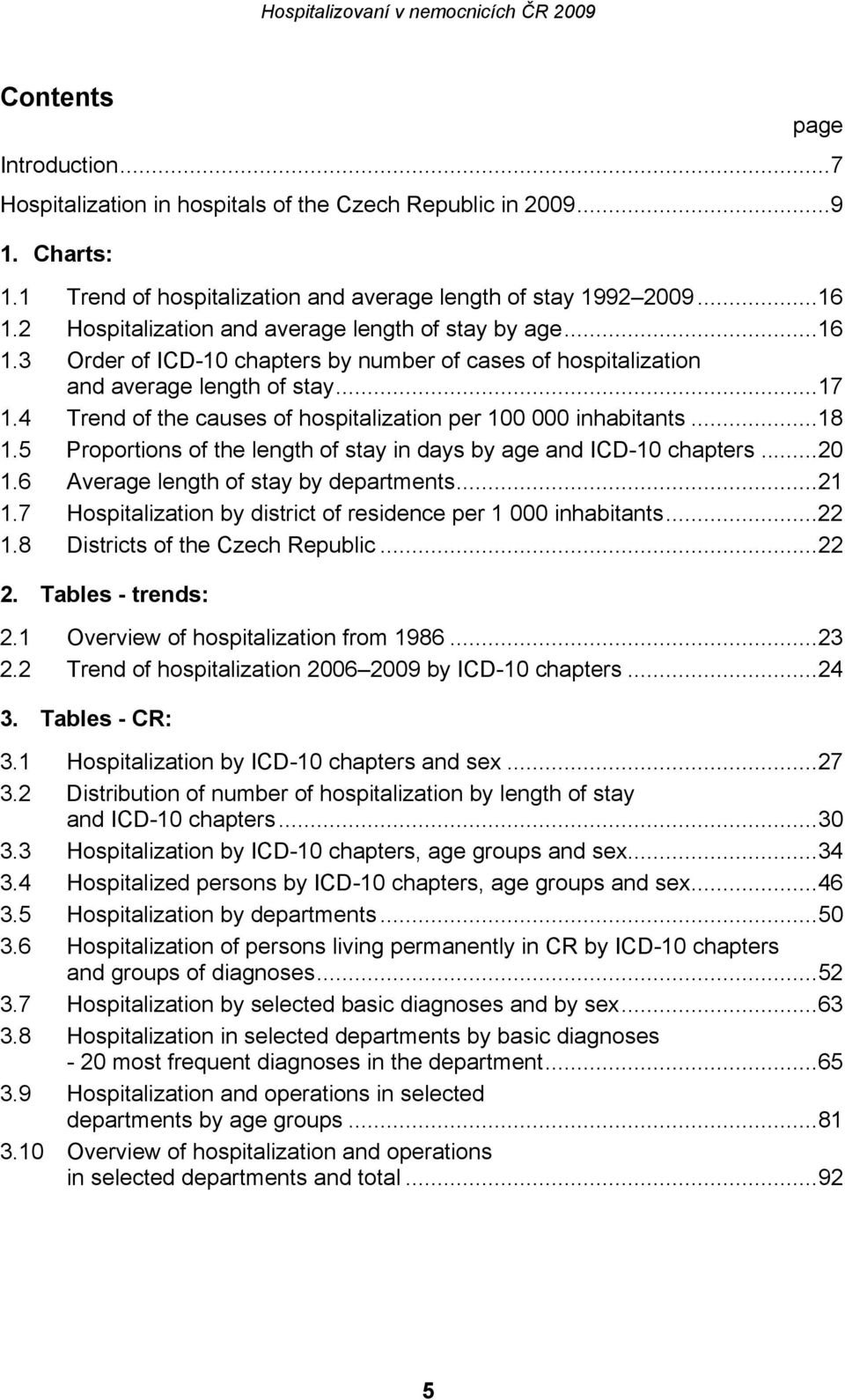 4 Trend of the causes of hospitalization per 100 000 inhabitants...18 1.5 Proportions of the length of stay in days by age and ICD-10 chapters...20 1.6 Average length of stay by departments...21 1.