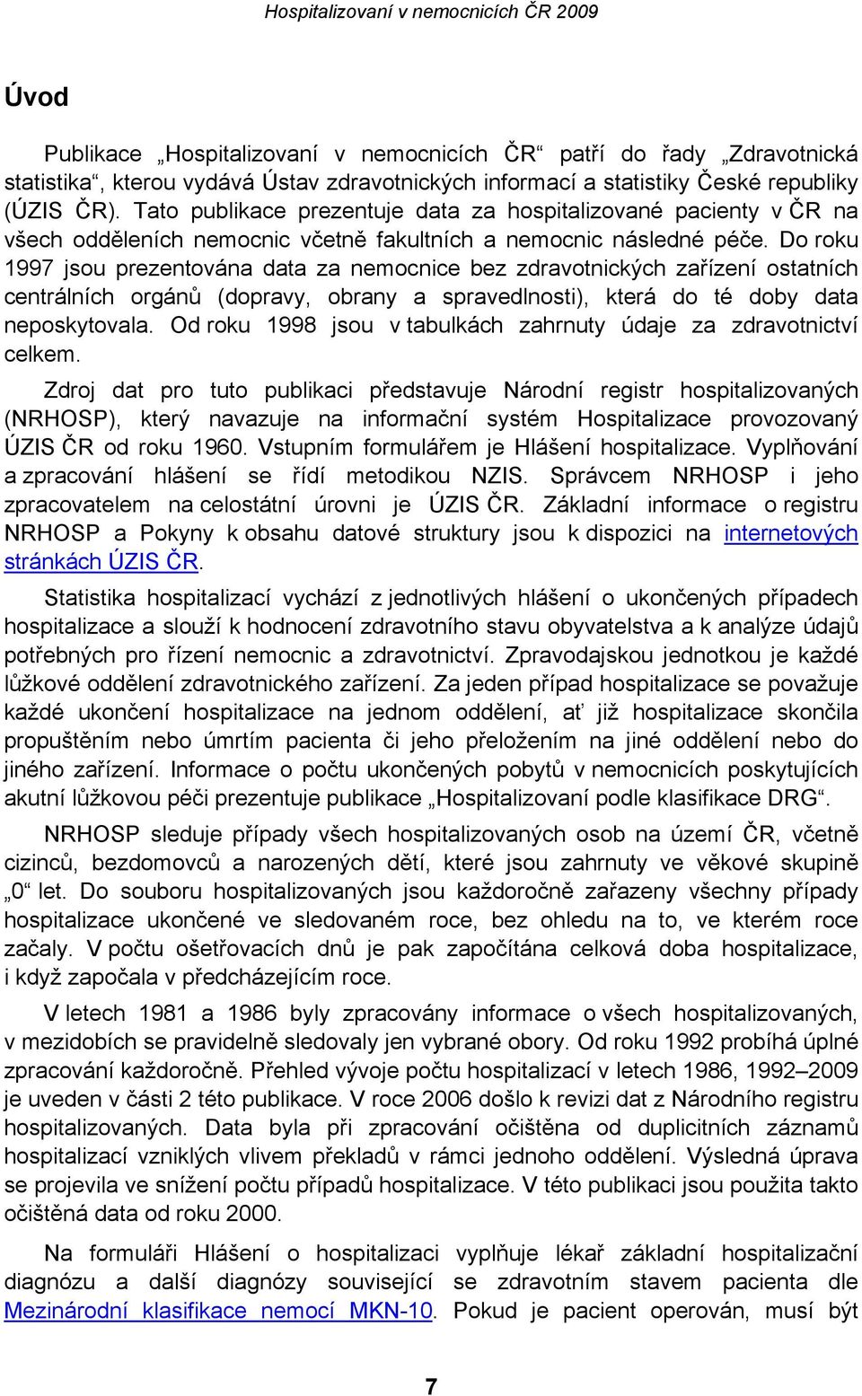 Do roku 1997 jsou prezentována data za nemocnice bez zdravotnických zařízení ostatních centrálních orgánů (dopravy, obrany a spravedlnosti), která do té doby data neposkytovala.