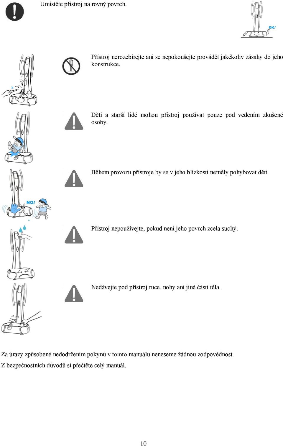 Během provozu přístroje by se v jeho blízkosti neměly pohybovat děti. Přístroj nepoužívejte, pokud není jeho povrch zcela suchý.