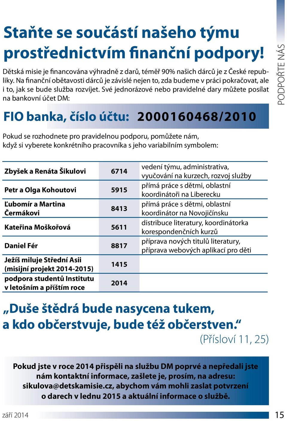 Své jednorázové nebo pravidelné dary můžete posílat na bankovní účet DM: FIO banka, číslo účtu: 2000160468/2010 PODPOŘTE NÁS Pokud se rozhodnete pro pravidelnou podporu, pomůžete nám, když si