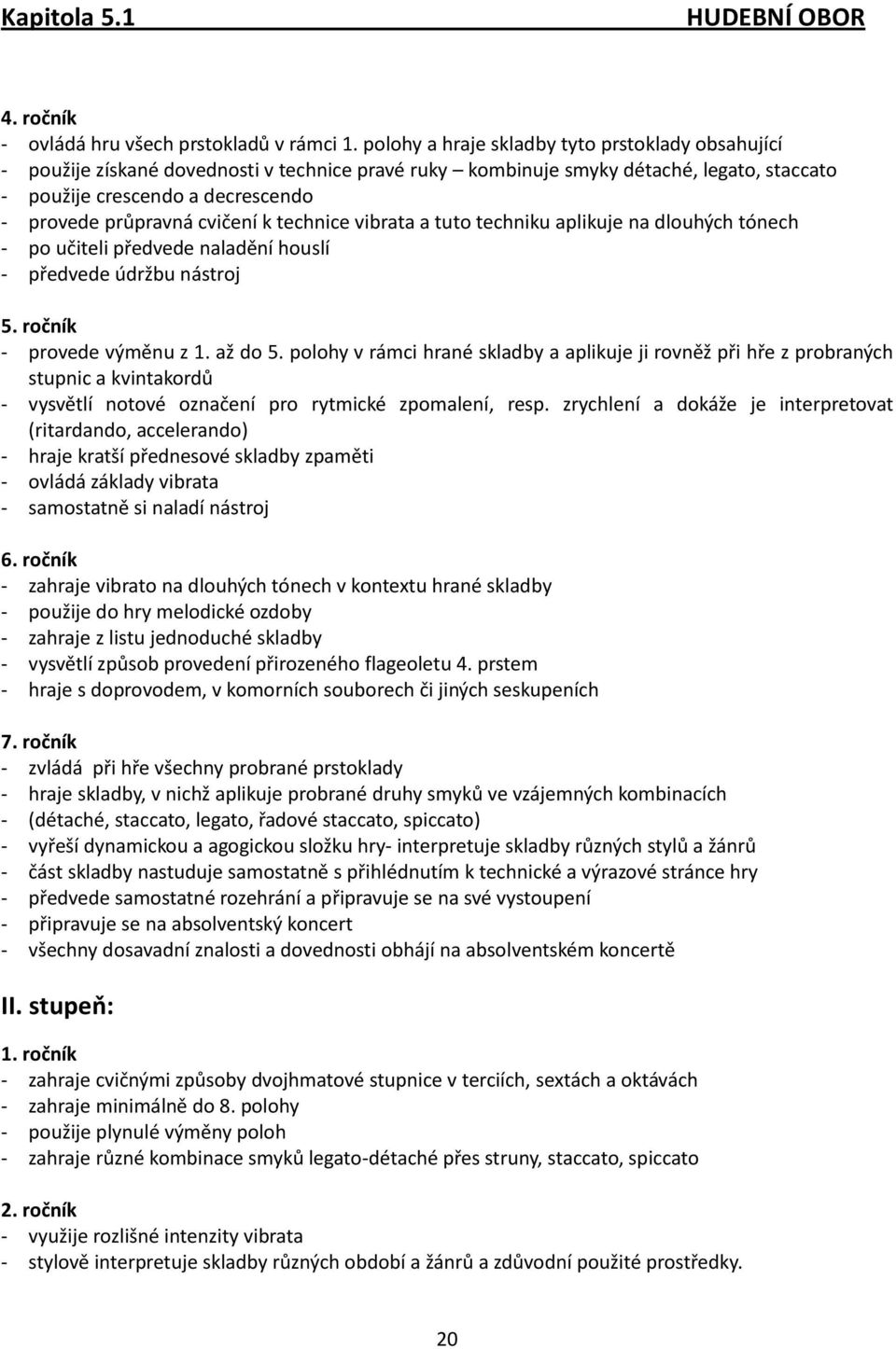 cvičení k technice vibrata a tuto techniku aplikuje na dlouhých tónech - po učiteli předvede naladění houslí - předvede údržbu nástroj 5. ročník - provede výměnu z 1. až do 5.