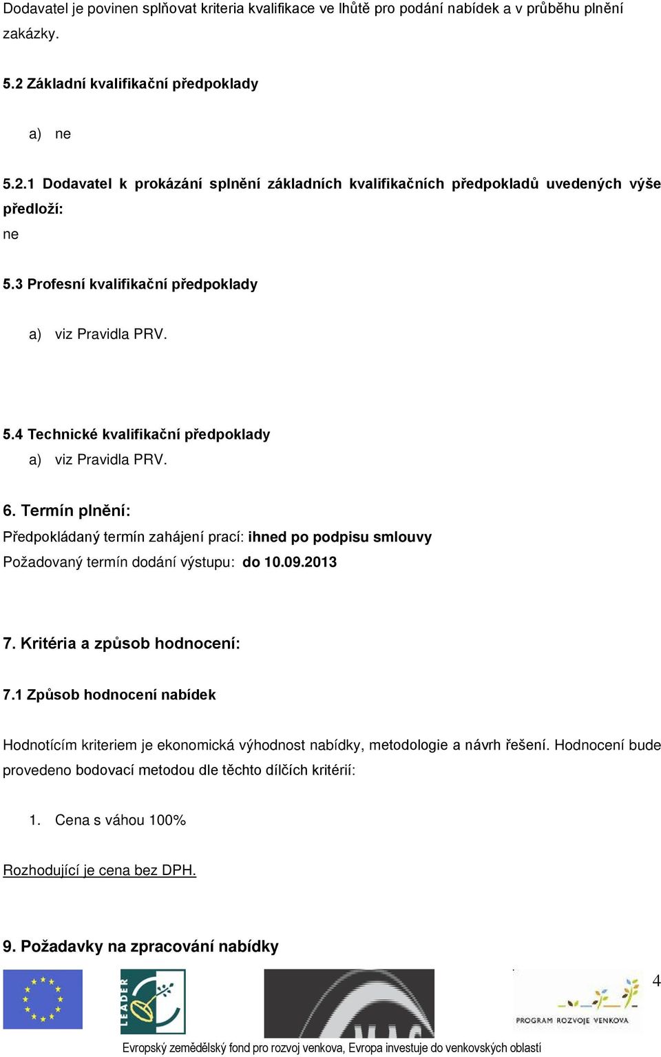 5.4 Technické kvalifikační předpoklady a) viz Pravidla PRV. 6. Termín plnění: Předpokládaný termín zahájení prací: ihned po podpisu smlouvy Požadovaný termín dodání výstupu: do 10.09.2013 7.