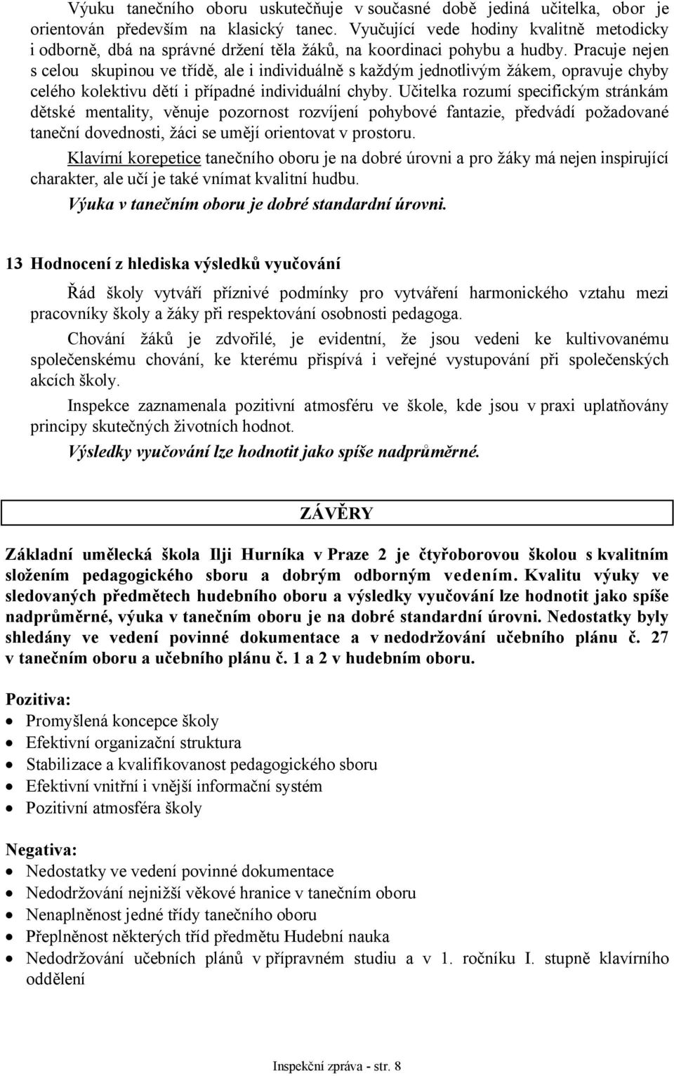 Pracuje nejen s celou skupinou ve třídě, ale i individuálně s každým jednotlivým žákem, opravuje chyby celého kolektivu dětí i případné individuální chyby.