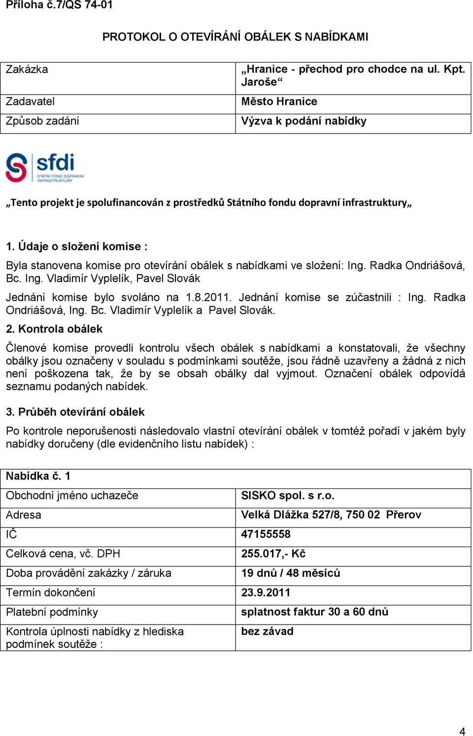 Údaje o složení komise : Byla stanovena komise pro otevírání obálek s nabídkami ve složení: Ing. Radka Ondriášová, Bc. Ing. Vladimír Vyplelík, Pavel Slovák Jednání komise bylo svoláno na 1.8.2011.