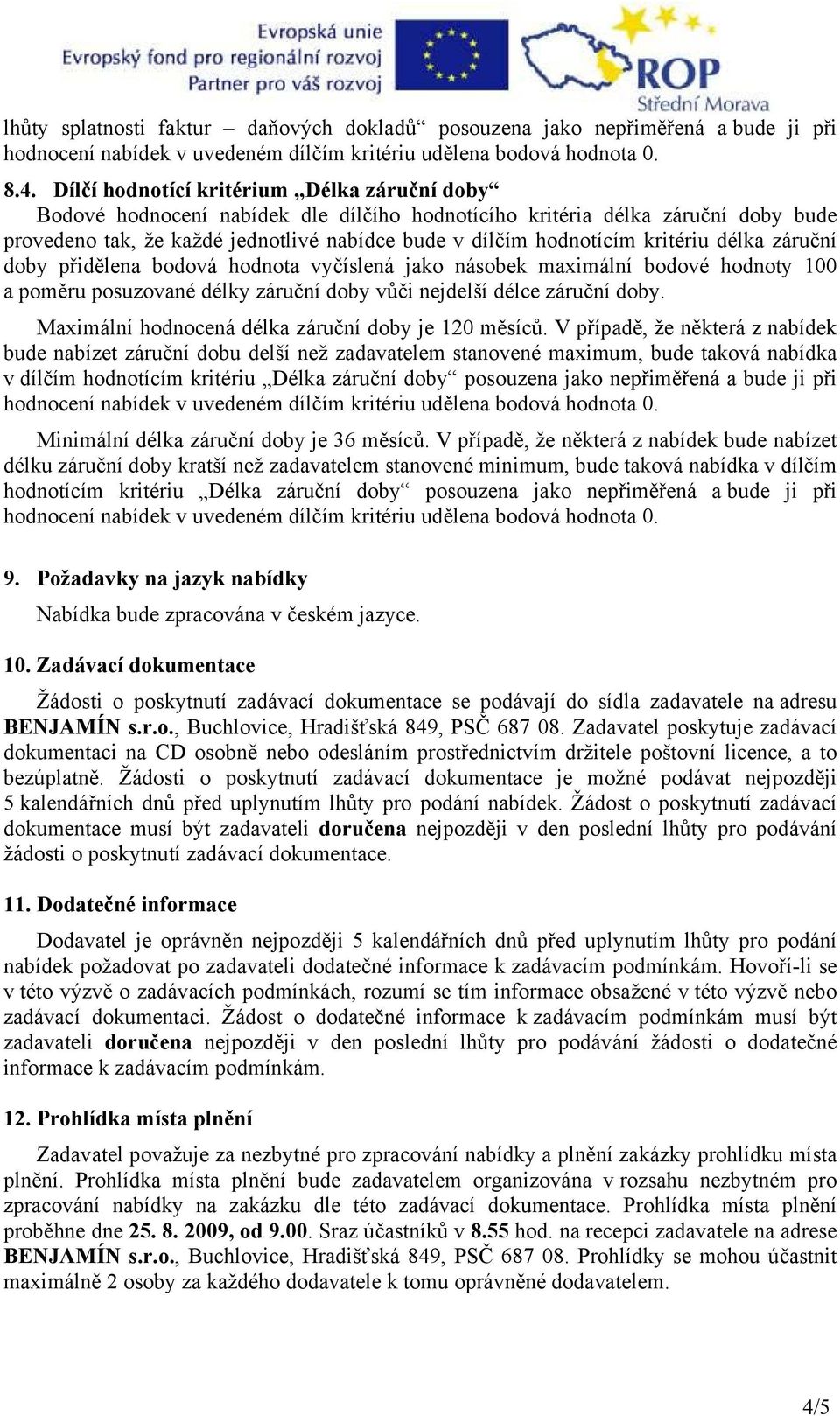 kritériu délka záruční doby přidělena bodová hodnota vyčíslená jako násobek maximální bodové hodnoty 100 a poměru posuzované délky záruční doby vůči nejdelší délce záruční doby.