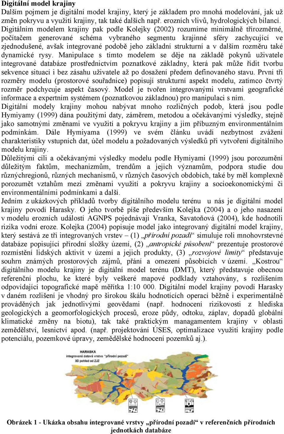 Digitálním modelem krajiny pak podle Kolejky (2002) rozumíme minimálně třírozměrné, počítačem generované schéma vybraného segmentu krajinné sféry zachycující ve zjednodušené, avšak integrované podobě