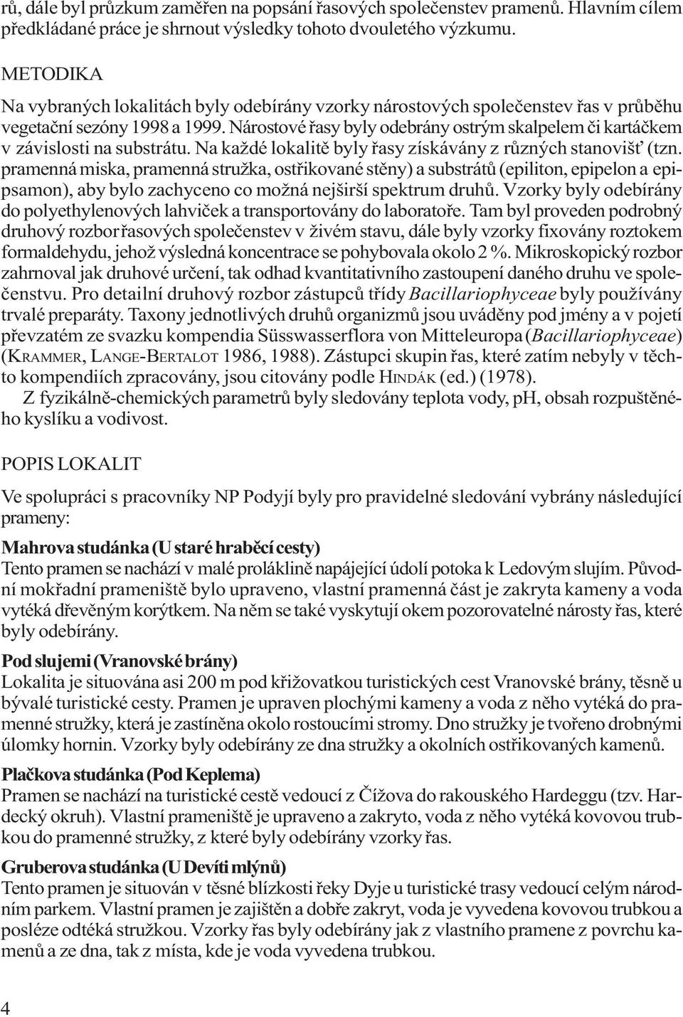 Nárostové øasy byly odebrány ostrým skalpelem èi kartáèkem v závislosti na substrátu. Na každé lokalitì byly øasy získávány z rùzných stanoviš (tzn.