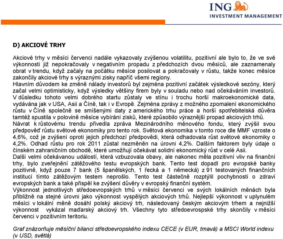 Hlavním důvodem ke změně nálady investorů byl zejména pozitivní začátek výsledkové sezóny, který začal velmi optimisticky, když výsledky většiny firem byly v souladu nebo nad očekáváním investorů.