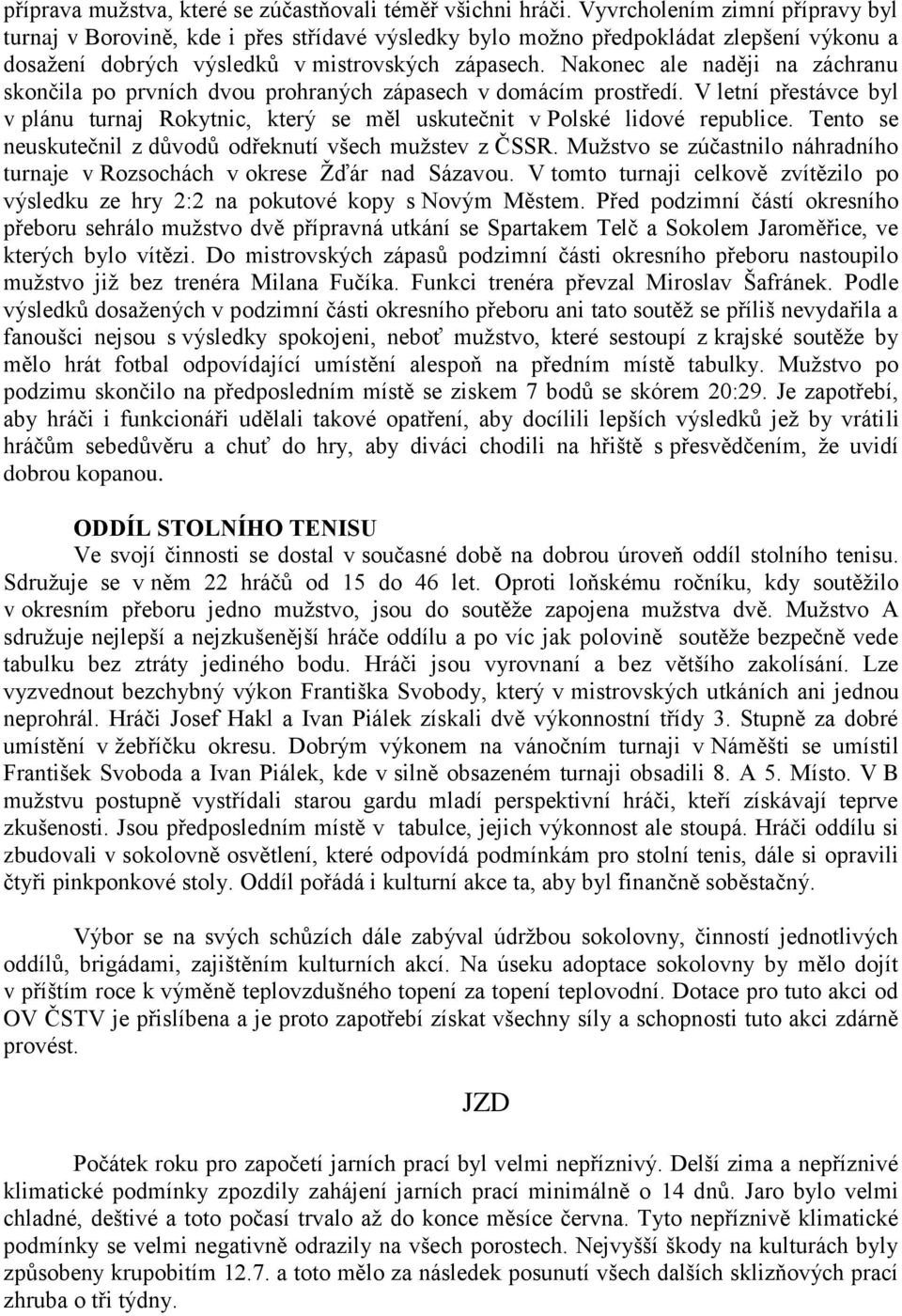 Nakonec ale naději na záchranu skončila po prvních dvou prohraných zápasech v domácím prostředí. V letní přestávce byl v plánu turnaj Rokytnic, který se měl uskutečnit v Polské lidové republice.