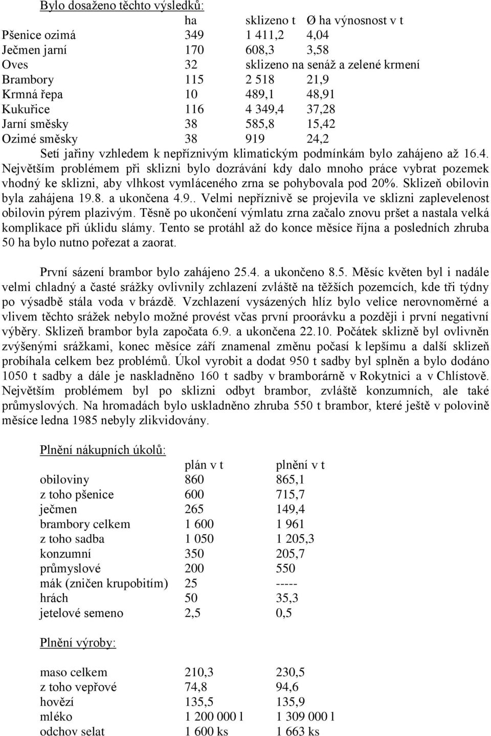 Sklizeň obilovin byla zahájena 19.8. a ukončena 4.9.. Velmi nepříznivě se projevila ve sklizni zaplevelenost obilovin pýrem plazivým.