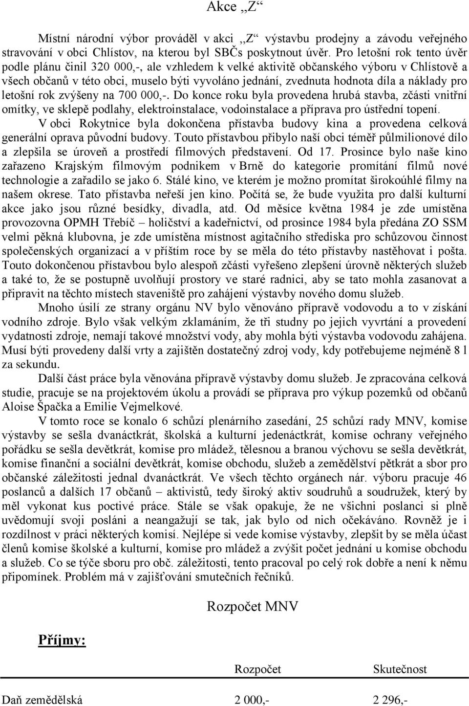 náklady pro letošní rok zvýšeny na 700 000,-. Do konce roku byla provedena hrubá stavba, zčásti vnitřní omítky, ve sklepě podlahy, elektroinstalace, vodoinstalace a příprava pro ústřední topení.