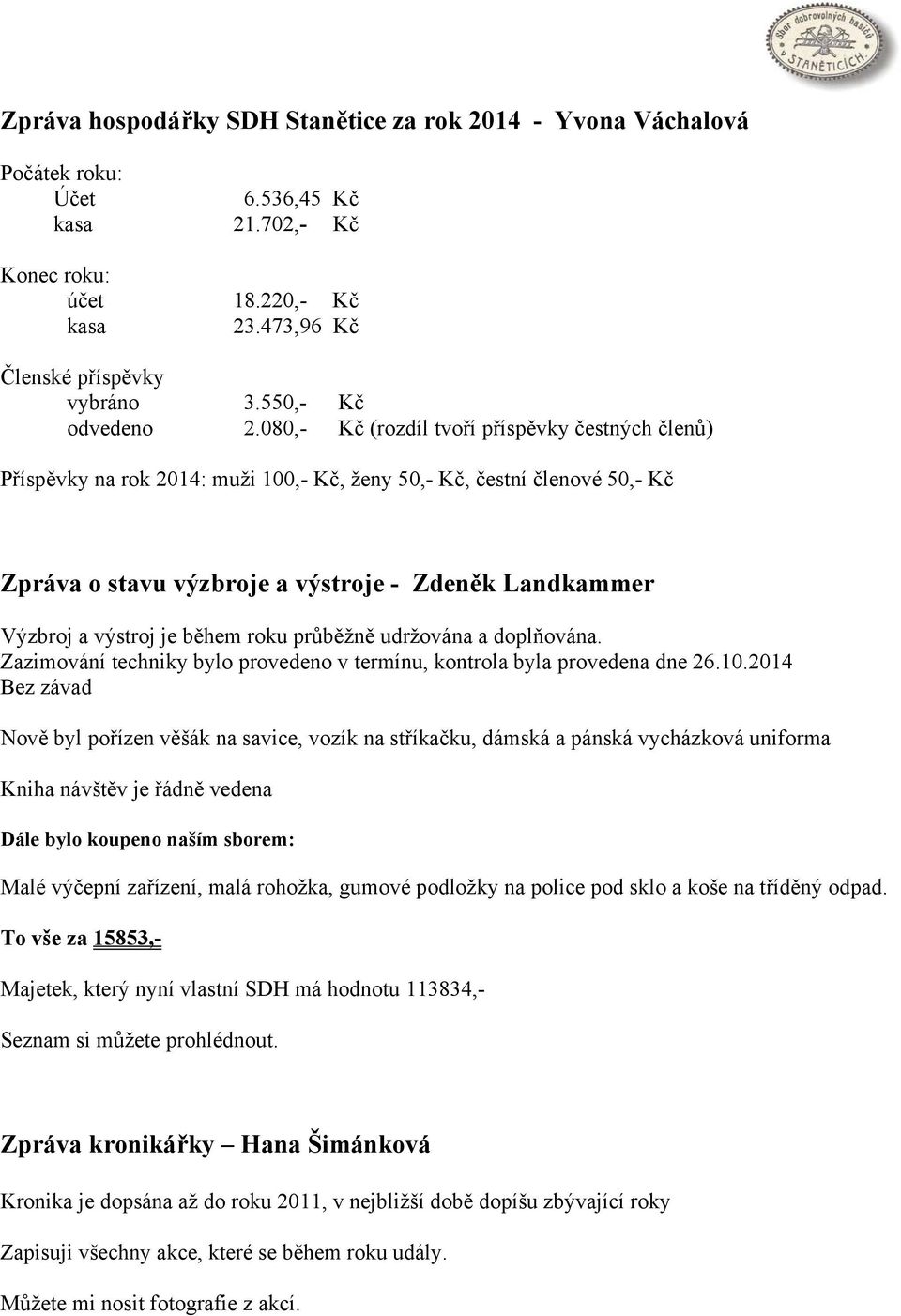 080,- Kč (rozdíl tvoří příspěvky čestných členů) Příspěvky na rok 2014: muži 100,- Kč, ženy 50,- Kč, čestní členové 50,- Kč Zpráva o stavu výzbroje a výstroje - Zdeněk Landkammer Výzbroj a výstroj je