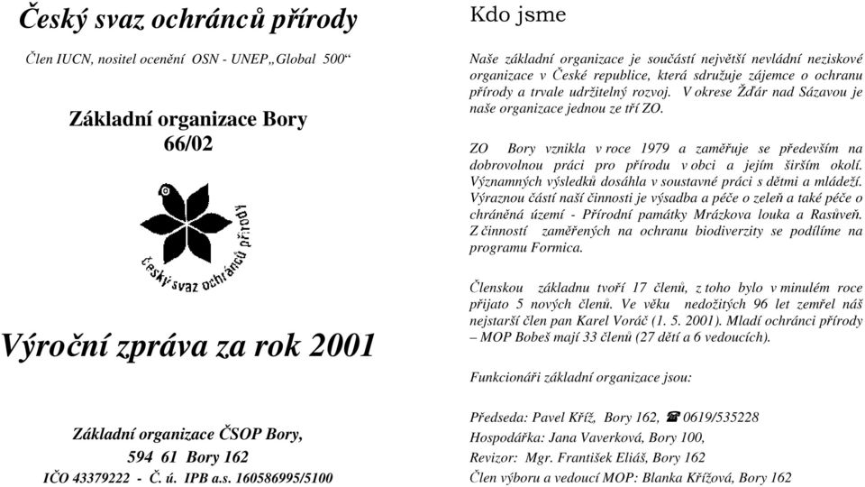 V okrese Žďár nad Sázavou je naše organizace jednou ze tří ZO. ZO Bory vznikla v roce 1979 a zaměřuje se především na dobrovolnou práci pro přírodu v obci a jejím širším okolí.