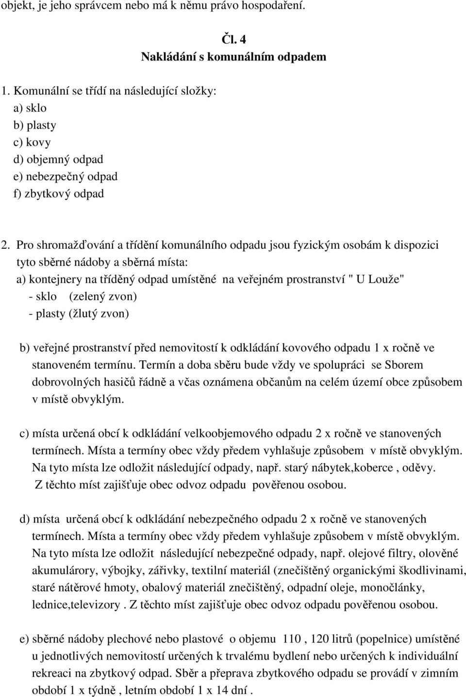 Pro shromažďování a třídění komunálního odpadu jsou fyzickým osobám k dispozici tyto sběrné nádoby a sběrná místa: a) kontejnery na tříděný odpad umístěné na veřejném prostranství " U Louže" - sklo