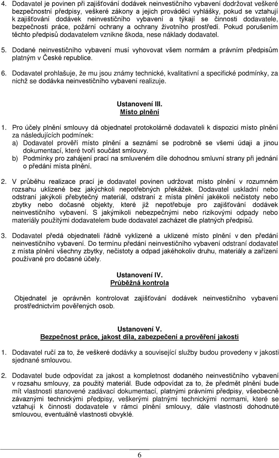 Pokud porušením těchto předpisů dodavatelem vznikne škoda, nese náklady dodavatel. 5. Dodané neinvestičního vybavení musí vyhovovat všem normám a právním předpisům platným v České republice. 6.