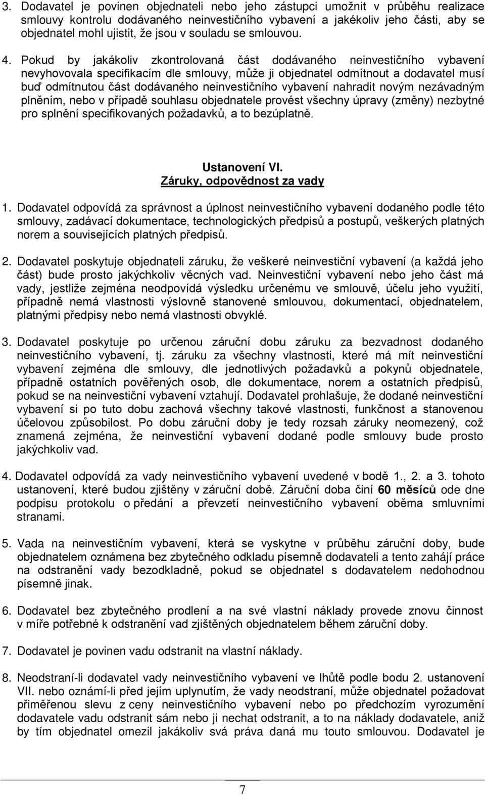 Pokud by jakákoliv zkontrolovaná část dodávaného neinvestičního vybavení nevyhovovala specifikacím dle smlouvy, může ji objednatel odmítnout a dodavatel musí buď odmítnutou část dodávaného