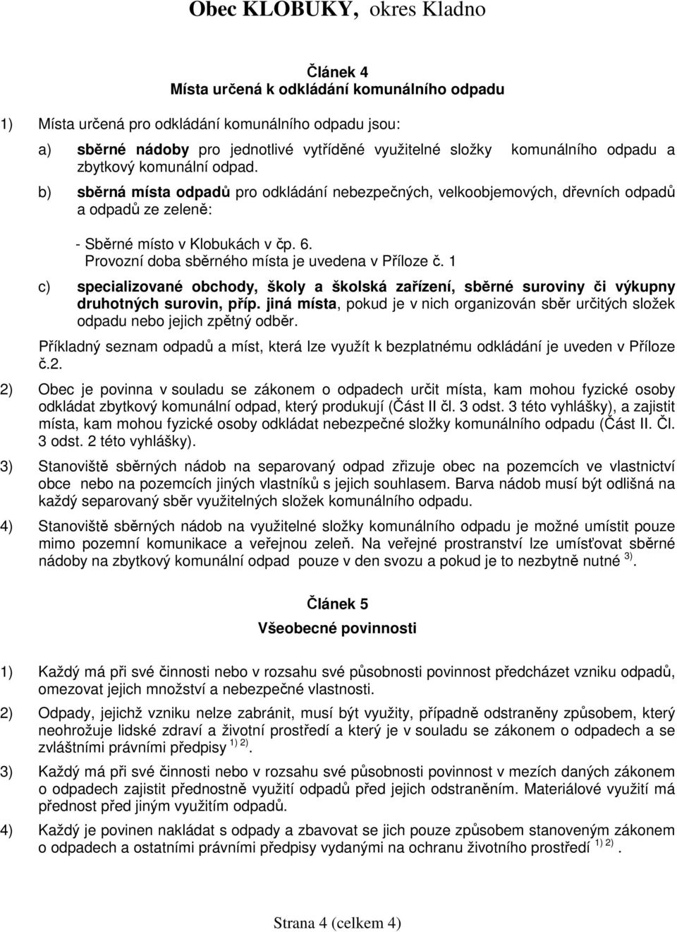 Provozní doba sběrného místa je uvedena v Příloze č. 1 c) specializované obchody, školy a školská zařízení, sběrné suroviny či výkupny druhotných surovin, příp.