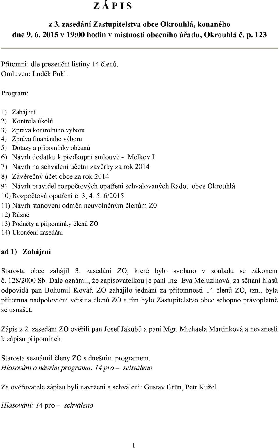 Program: 1) Zahájení 2) Kontrola úkolů 3) Zpráva kontrolního výboru 4) Zpráva finančního výboru 5) Dotazy a připomínky občanů 6) Návrh dodatku k předkupní smlouvě - Melkov I 7) Návrh na schválení