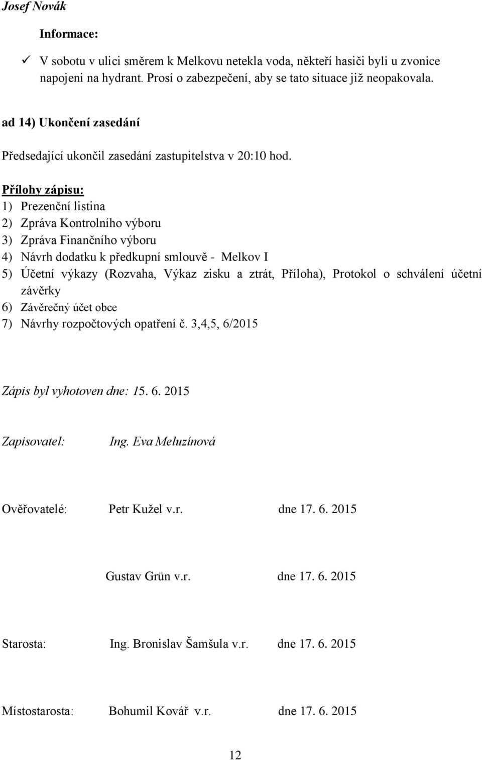 Přílohy zápisu: 1) Prezenční listina 2) Zpráva Kontrolního výboru 3) Zpráva Finančního výboru 4) Návrh dodatku k předkupní smlouvě - Melkov I 5) Účetní výkazy (Rozvaha, Výkaz zisku a ztrát, Příloha),